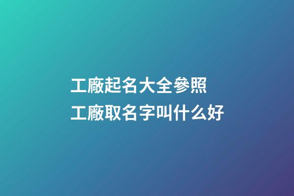 工廠起名大全參照 工廠取名字叫什么好